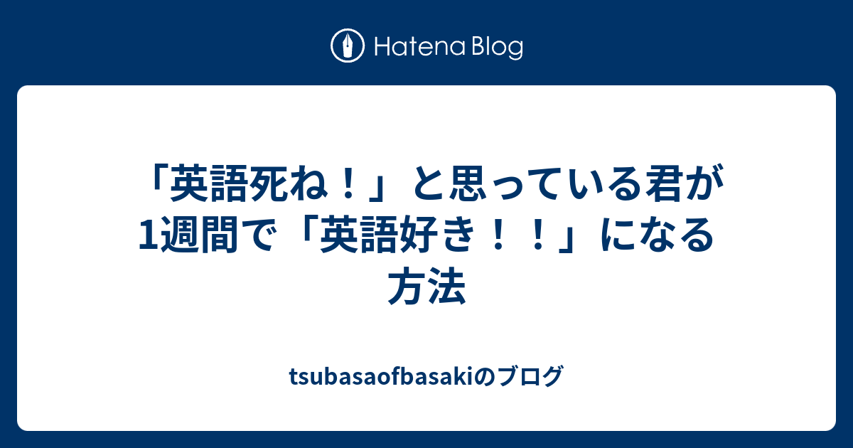 英語死ね と思っている君が1週間で 英語好き になる方法 Tsubasaofbasakiのブログ