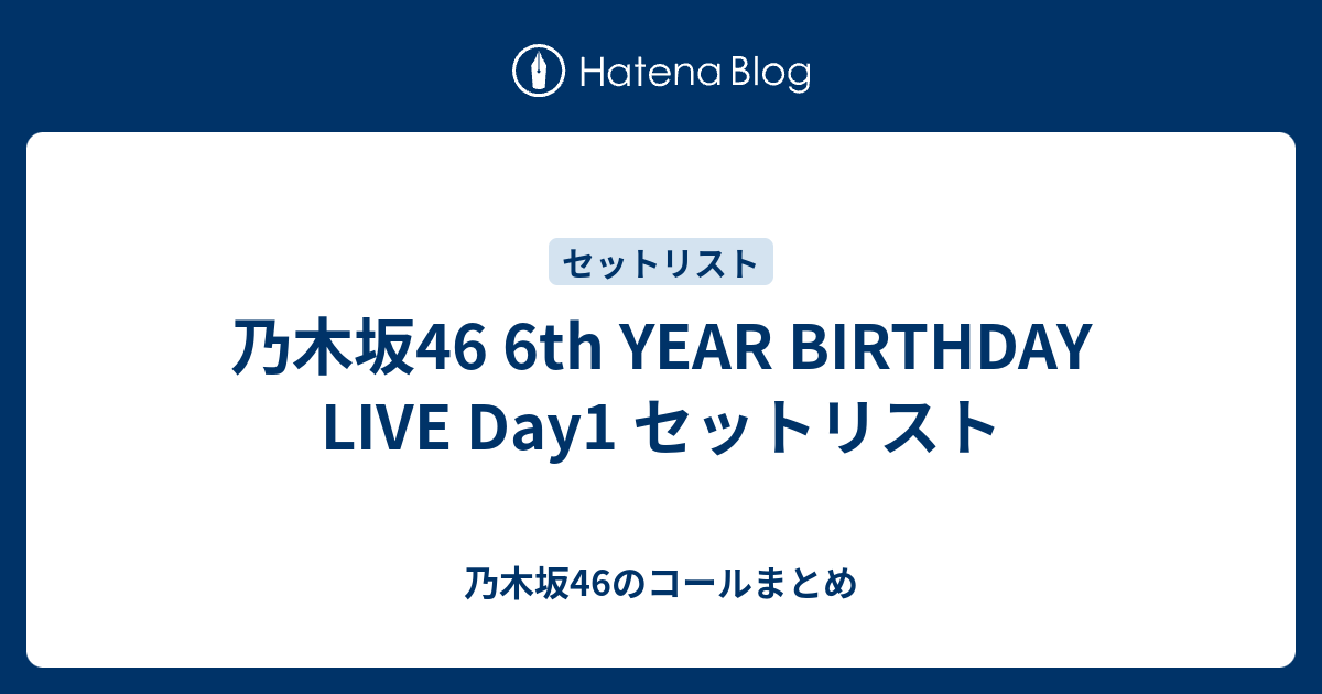 乃木坂46 6th Year Birthday Live Day1 セットリスト 乃木坂46のコールまとめ