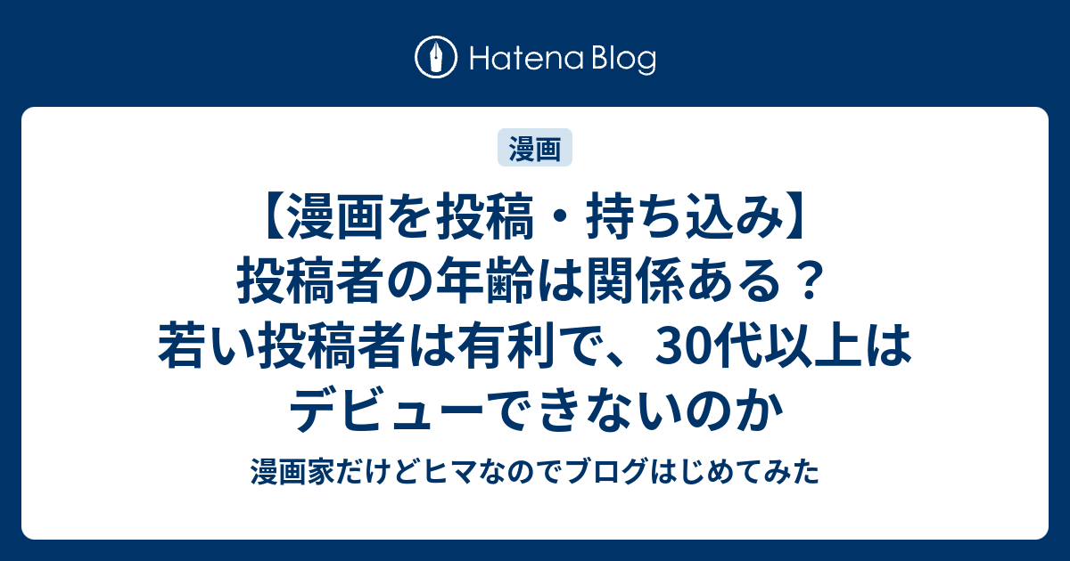 漫画を投稿 持ち込み 投稿者の年齢は関係ある 若い投稿者は有利で 30代以上はデビューできないのか 漫画家だけどヒマなのでブログはじめてみた