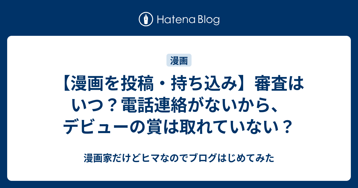 漫画を投稿 持ち込み 審査はいつ 電話連絡がないから デビューの賞は取れていない 漫画家だけどヒマなのでブログはじめてみた