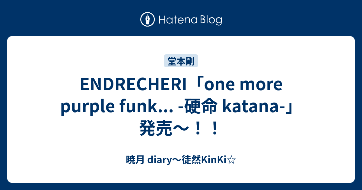 暁月 diary～徒然KinKi☆  ENDRECHERI「one more purple funk... -硬命 katana-」発売～！！