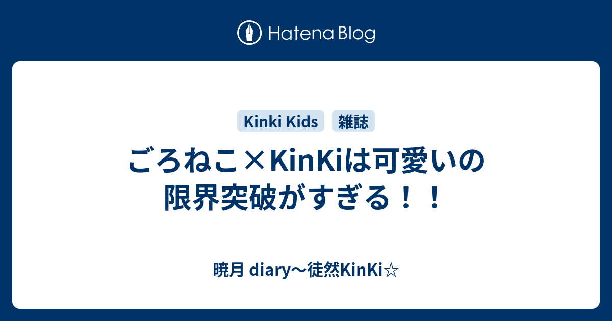 ごろねこ Kinkiは可愛いの限界突破がすぎる 暁月 Diary 徒然kinki