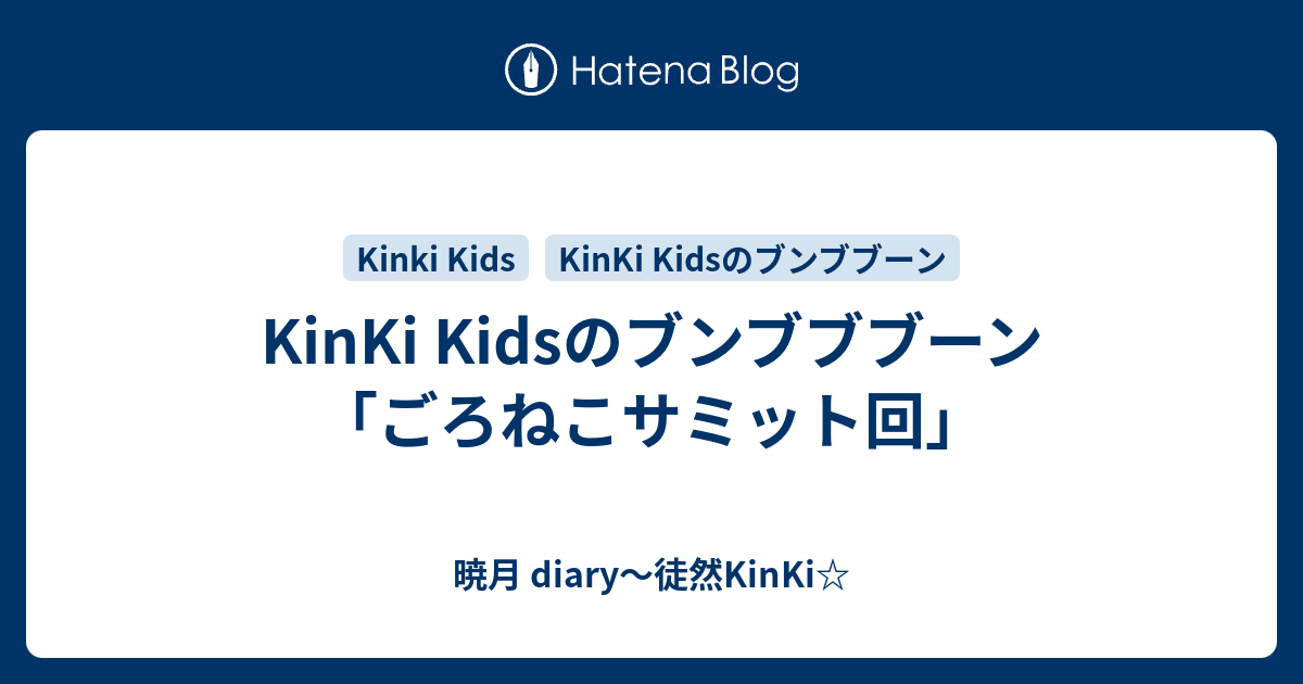 Kinki Kidsのブンブブブーン ごろねこサミット回 暁月 Diary 徒然kinki