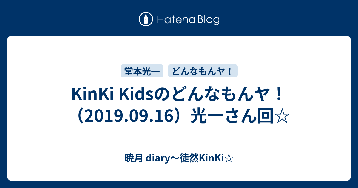 Kinki Kidsのどんなもんヤ 19 09 16 光一さん回 暁月 Diary 徒然kinki