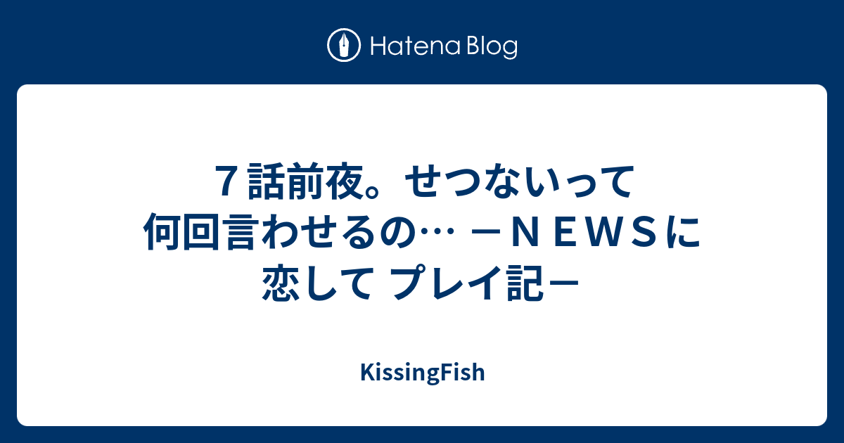 ７話前夜 せつないって何回言わせるの ｎｅｗｓに恋して プレイ記 Kissingfish