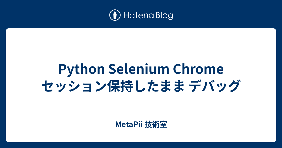 Python Selenium Chrome セッション保持したまま デバッグ - MetaPii 技術室