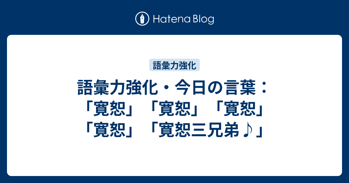 語彙力強化 今日の言葉 寛恕 寛恕 寛恕 寛恕 寛恕三兄弟