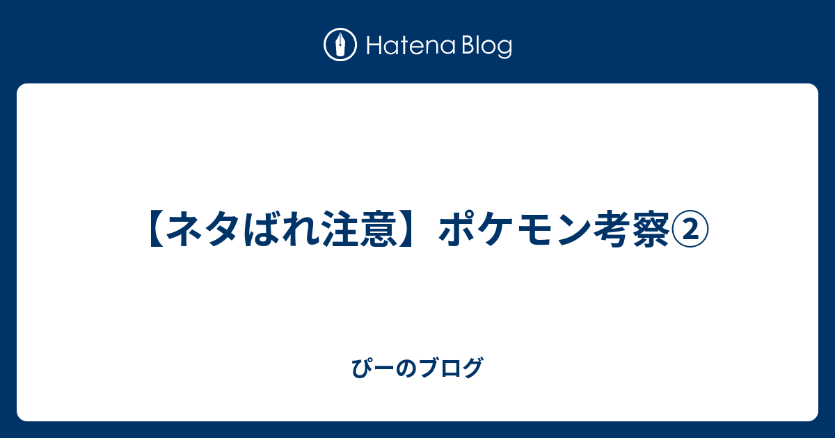 ネタばれ注意 ポケモン考察 ぴーのブログ