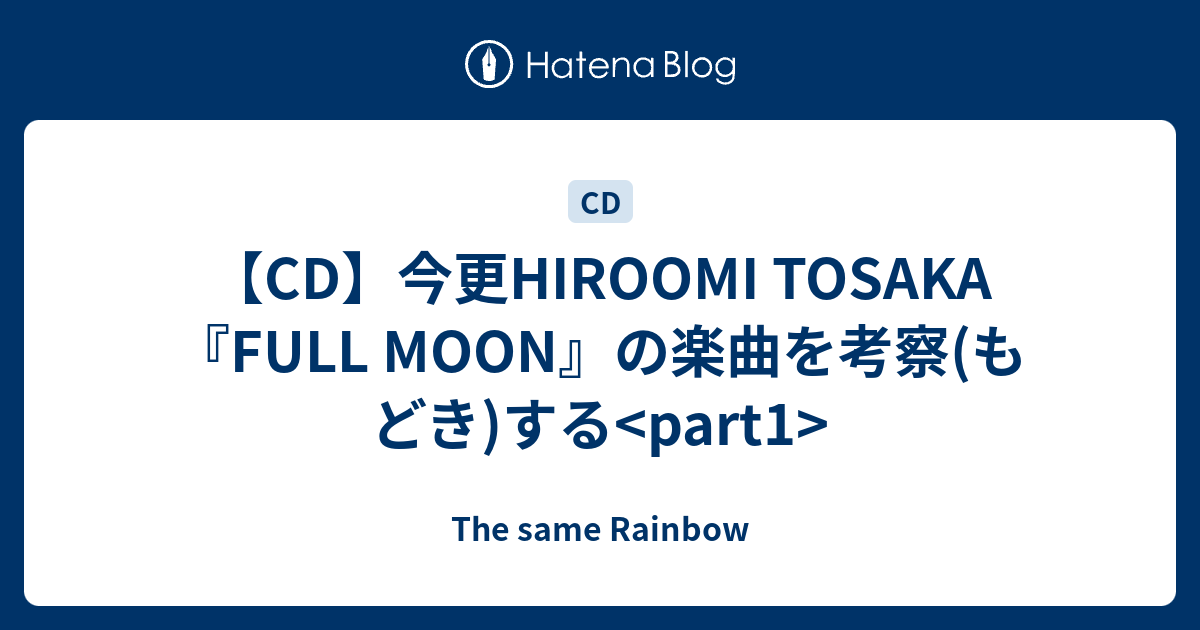 Cd 今更hiroomi Tosaka Full Moon の楽曲を考察 もどき する Part1 The Same Rainbow