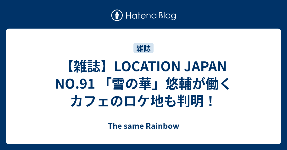 雑誌 Location Japan No 91 雪の華 悠輔が働くカフェのロケ地も判明 The Same Rainbow