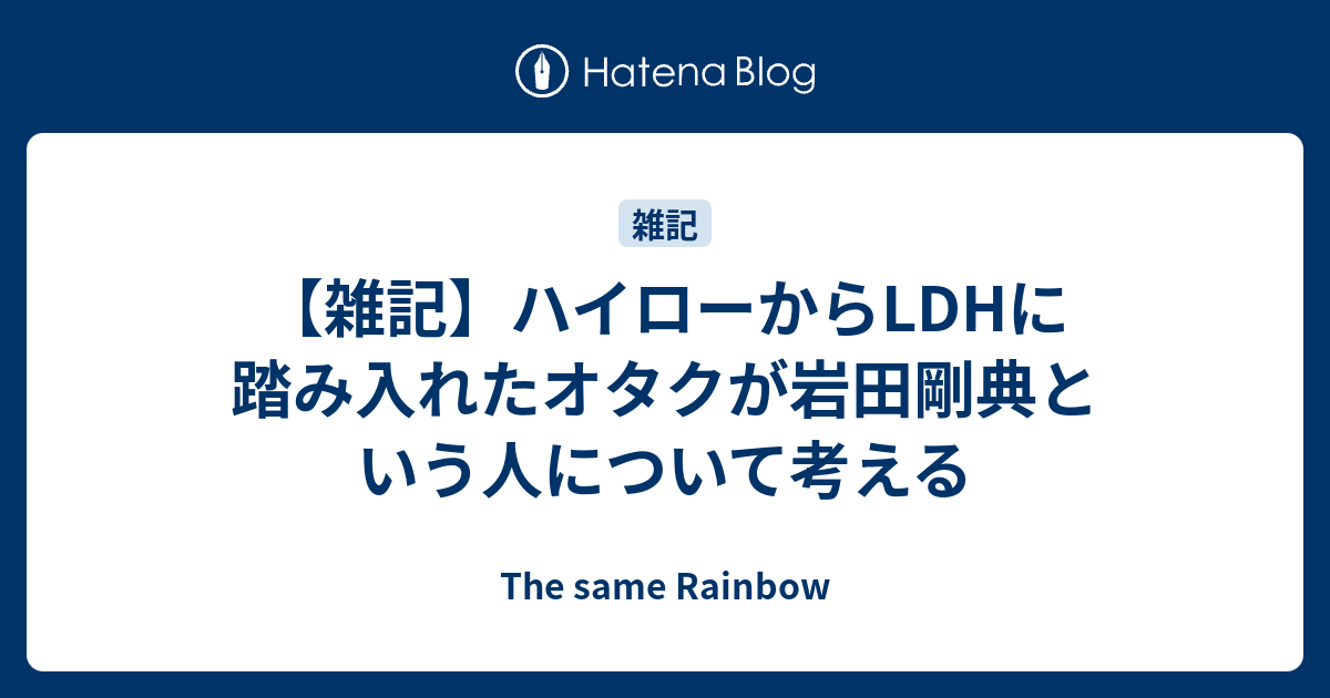 雑記 ハイローからldhに踏み入れたオタクが岩田剛典という人について考える The Same Rainbow