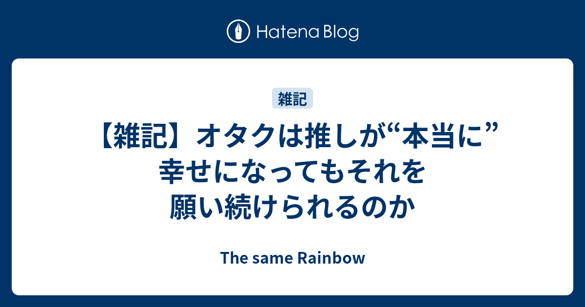 雑記 オタクは推しが 本当に 幸せになってもそれを願い続けられるのか The Same Rainbow