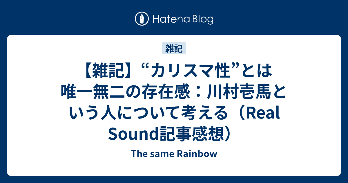 雑記 カリスマ性 とは唯一無二の存在感 川村壱馬という人について考える Real Sound記事感想 The Same Rainbow