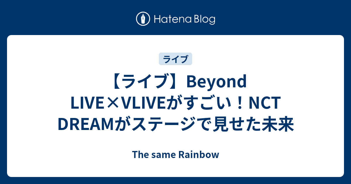 ライブ Beyond Live Vliveがすごい Nct Dreamがステージで見せた未来 The Same Rainbow