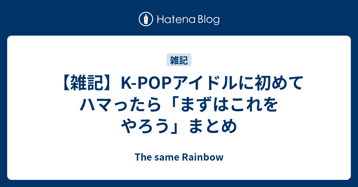 雑記 K Popアイドルに初めてハマったら まずはこれをやろう まとめ The Same Rainbow