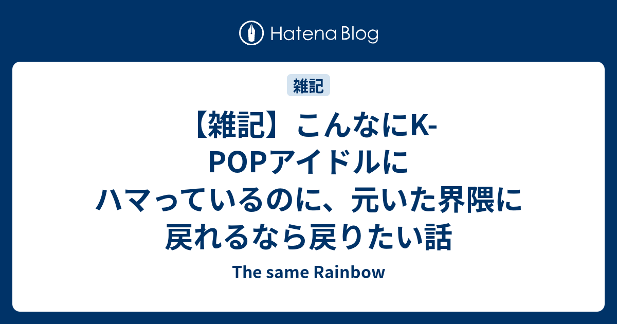 雑記 こんなにk Popアイドルにハマっているのに 元いた界隈に戻れるなら戻りたい話 The Same Rainbow