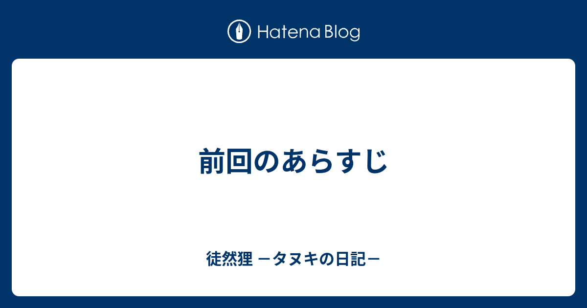 前回のあらすじ 徒然狸 タヌキの日記