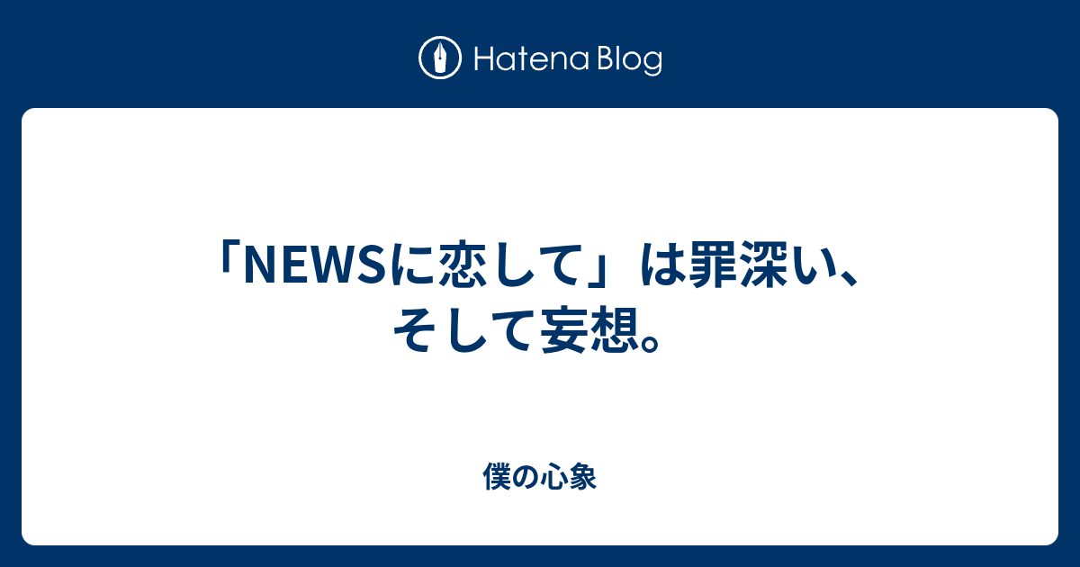 Newsに恋して は罪深い そして妄想 僕の心象