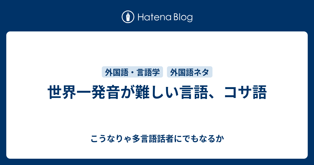 世界一発音が難しい言語 コサ語 こうなりゃ多言語話者にでもなるか