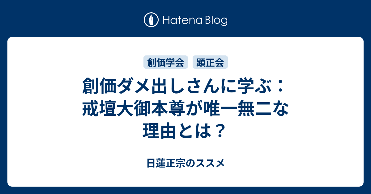 創価ダメ出しさんに学ぶ 戒壇大御本尊が唯一無二な理由とは エセー Les Essais