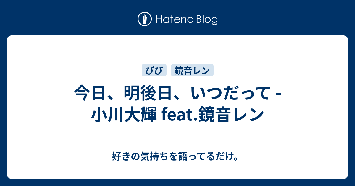 今日 明後日 いつだって 小川大輝 Feat 鏡音レン 好きの気持ちを語ってるだけ