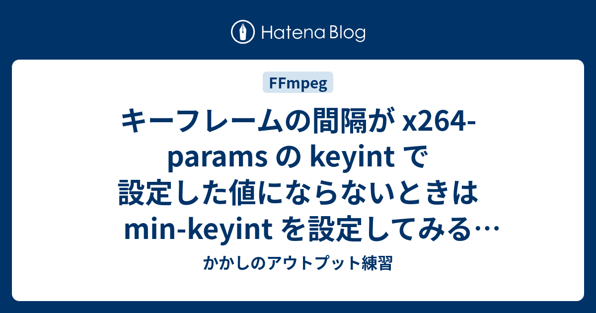 キーフレームの間隔が x264-params の keyint で設定した値にならないときは min-keyint を設定してみる ...