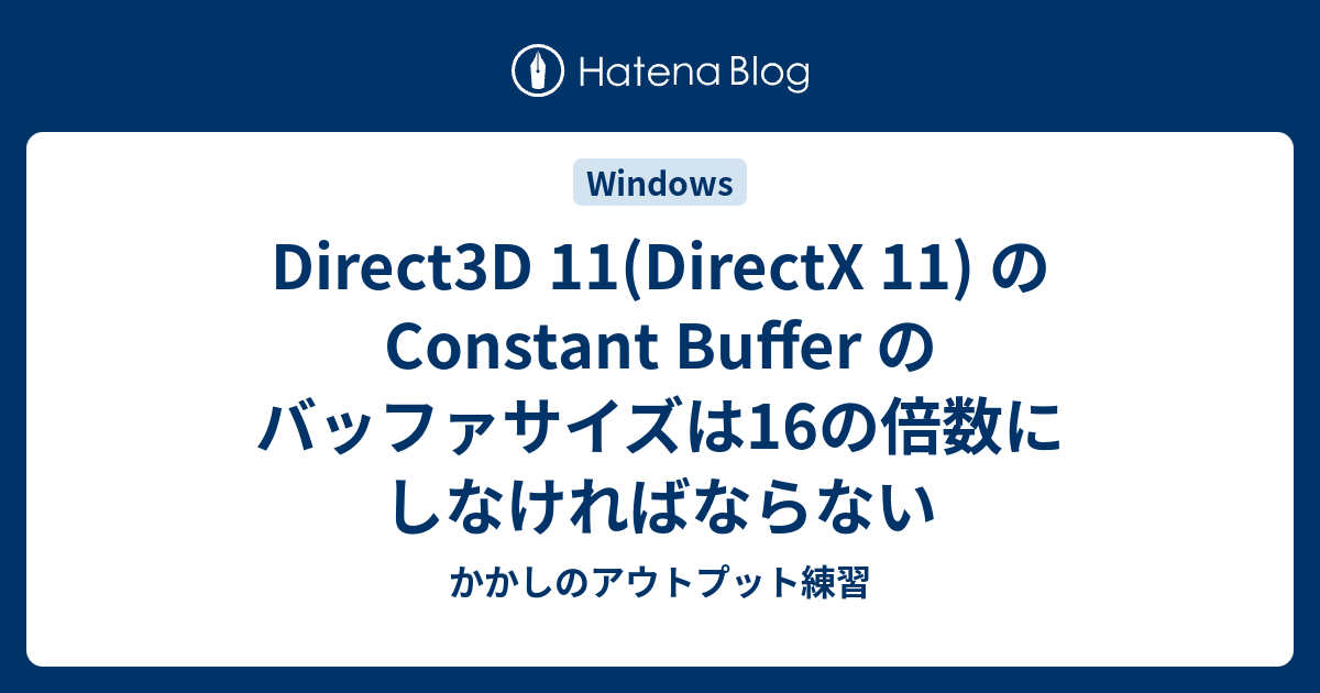 Direct3D 11(DirectX 11) の Constant Buffer のバッファサイズは16の倍数にしなければならない ...