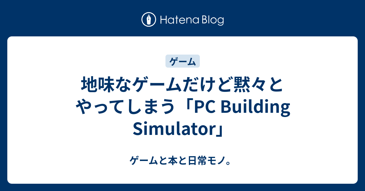 地味なゲームだけど黙々とやってしまう Pc Building Simulator ゲームと本と日常モノ