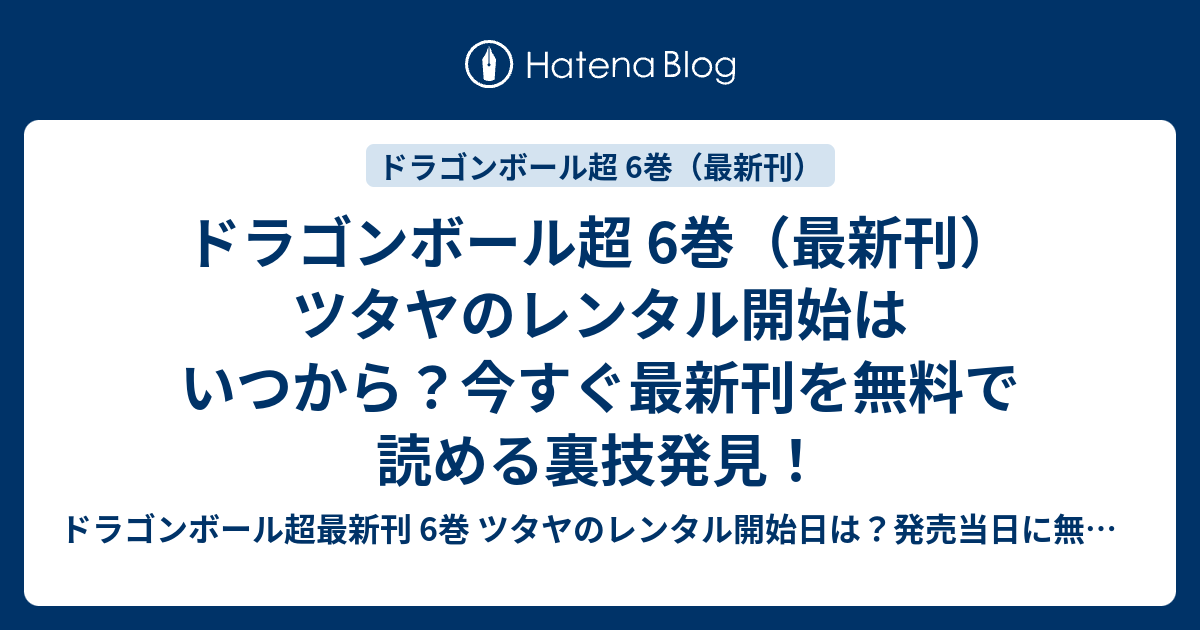 ドラゴンボール超 6巻 最新刊 ツタヤのレンタル開始はいつから 今すぐ最新刊を無料で読める裏技発見 ドラゴンボール超最新刊 6巻 ツタヤの レンタル開始日は 発売当日に無料で読む裏技発見