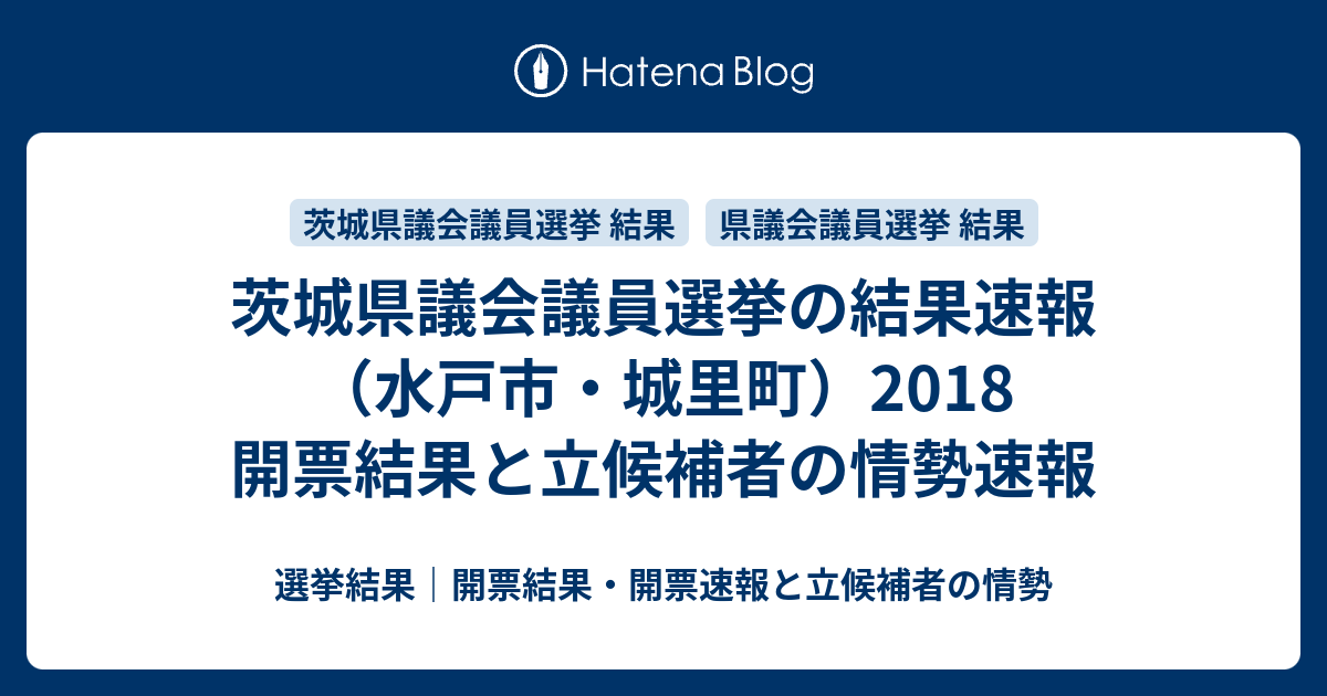 茨城県議会議員選挙の結果速報（水戸市・城里町）2018 開票結果と立候補者の情勢速報 - 選挙結果｜開票結果 ...