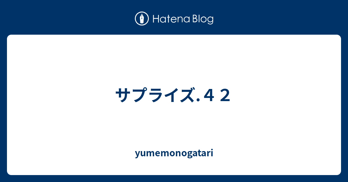 サプライズ.42 - yumemonogatari
