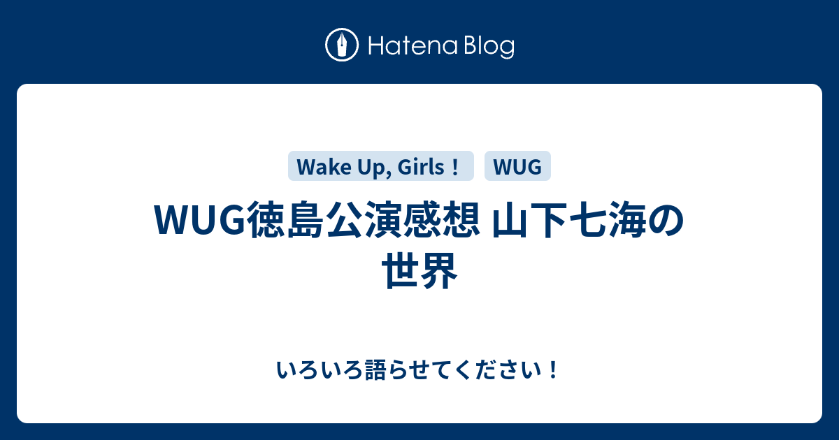 Wug徳島公演感想 山下七海の世界 いろいろ語らせてください