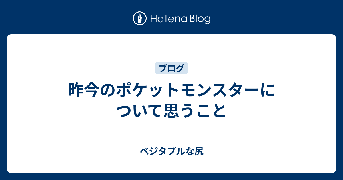 昨今のポケットモンスターについて思うこと ベジタブルな尻