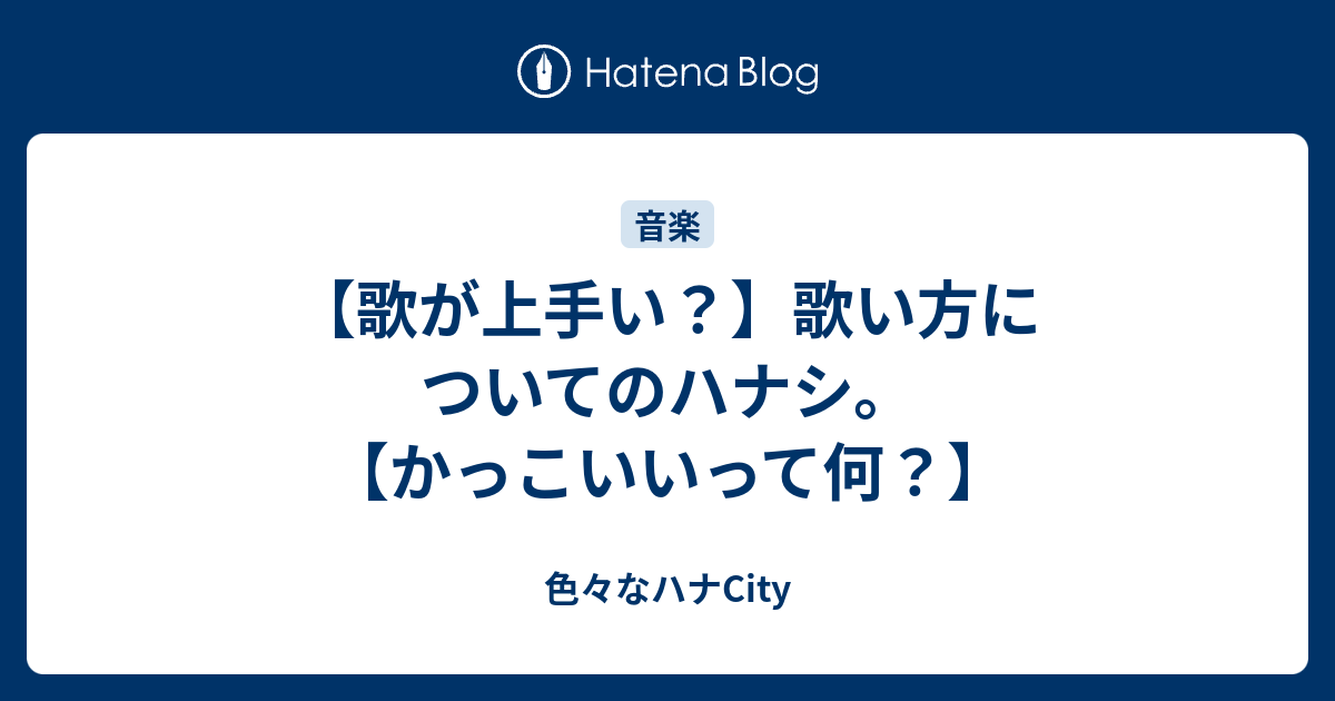 歌が上手い 歌い方についてのハナシ かっこいいって何 色々なハナcity