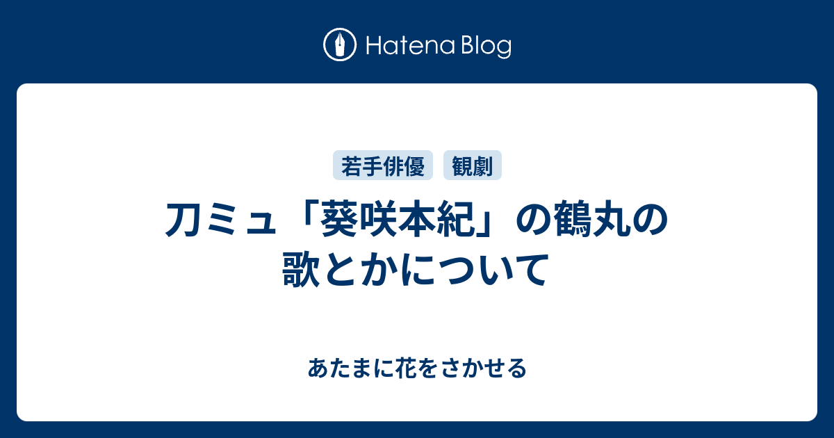 刀ミュ 葵咲本紀 の鶴丸の歌とかについて あたまに花をさかせる