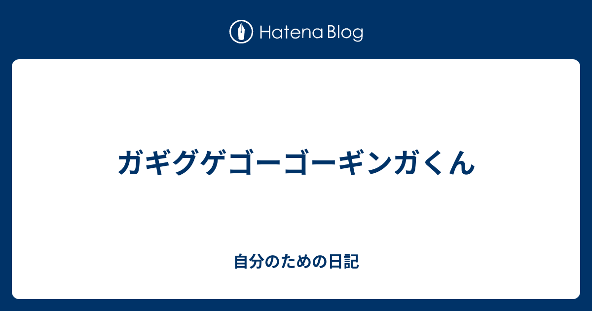 ガギグゲゴーゴーギンガくん 自分のための日記