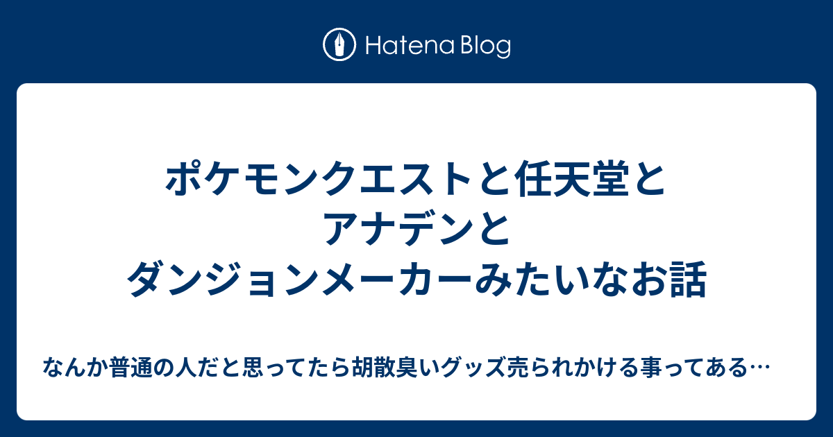 ポケモンクエストと任天堂とアナデンとダンジョンメーカーみたいなお話 なんか普通の人だと思ってたら胡散臭いグッズ売られかける事ってあるよね