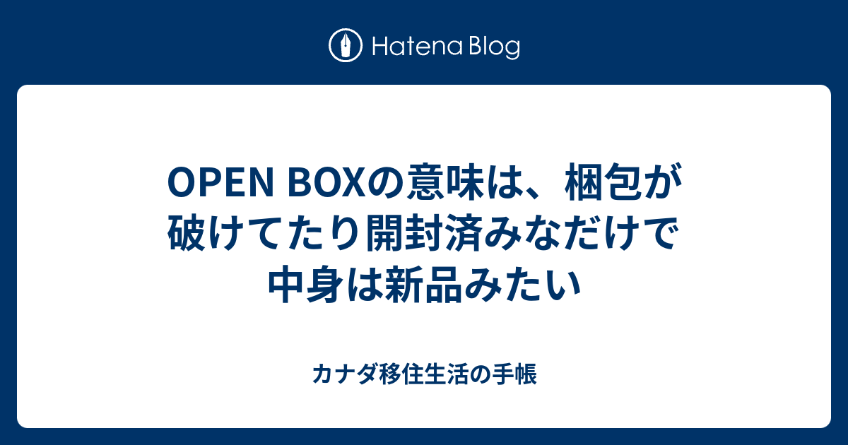 OPEN BOXの意味は、梱包が破けてたり開封済みなだけで中身は新品みたい カナダ移住生活の手帳