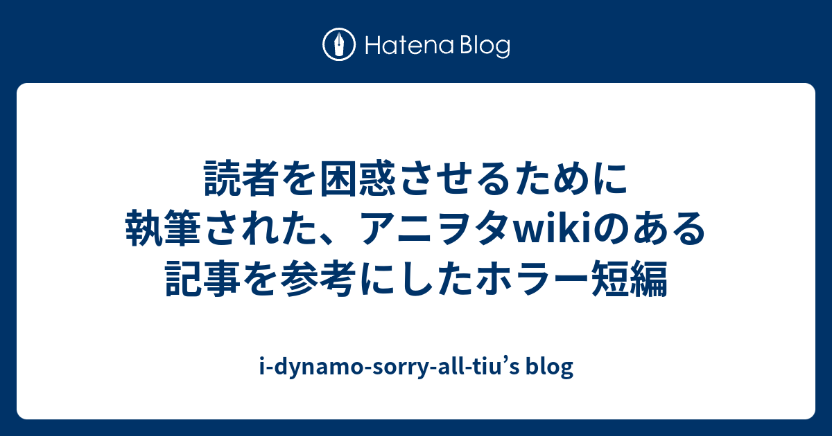 読者を困惑させるために執筆された アニヲタwikiのある記事を参考にしたホラー短編 I Dynamo Sorry All Tiu S Blog