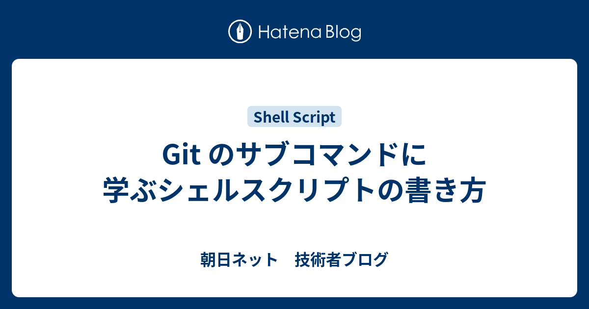 Git のサブコマンドに学ぶシェルスクリプトの書き方 朝日ネット 技術者ブログ