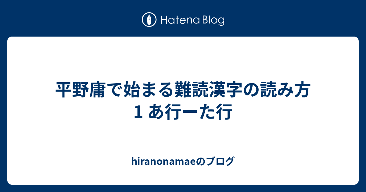 平野庸で始まる難読漢字の読み方1 あ行ーた行 Hiranonamaeのブログ