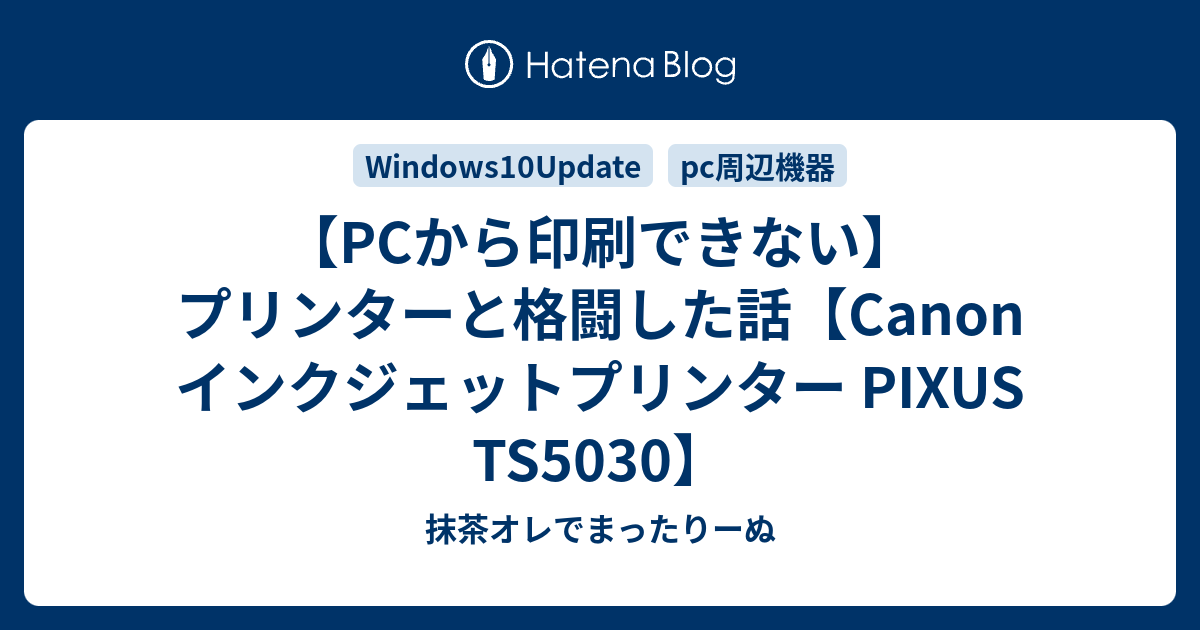 Pcから印刷できない プリンターと格闘した話 Canon インクジェットプリンター Pixus Ts5030 抹茶オレでまったりーぬ