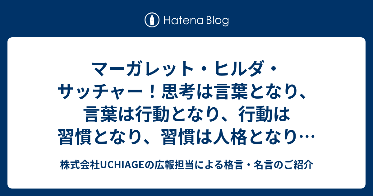 マーガレット ヒルダ サッチャー 思考は言葉となり 言葉は行動となり 行動は習慣となり 習慣は人格となり 人格は運命となる 株式会社uchiageの広報担当による格言 名言のご紹介
