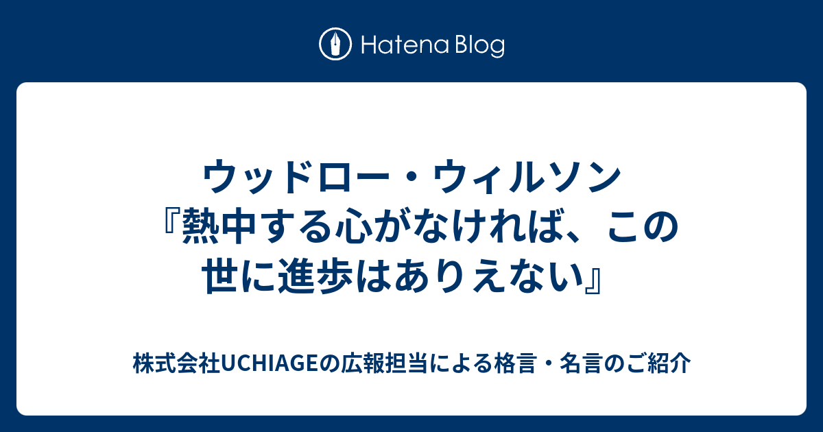 ウッドロー ウィルソン 熱中する心がなければ この世に進歩はありえない 株式会社uchiageの広報担当による格言 名言のご紹介