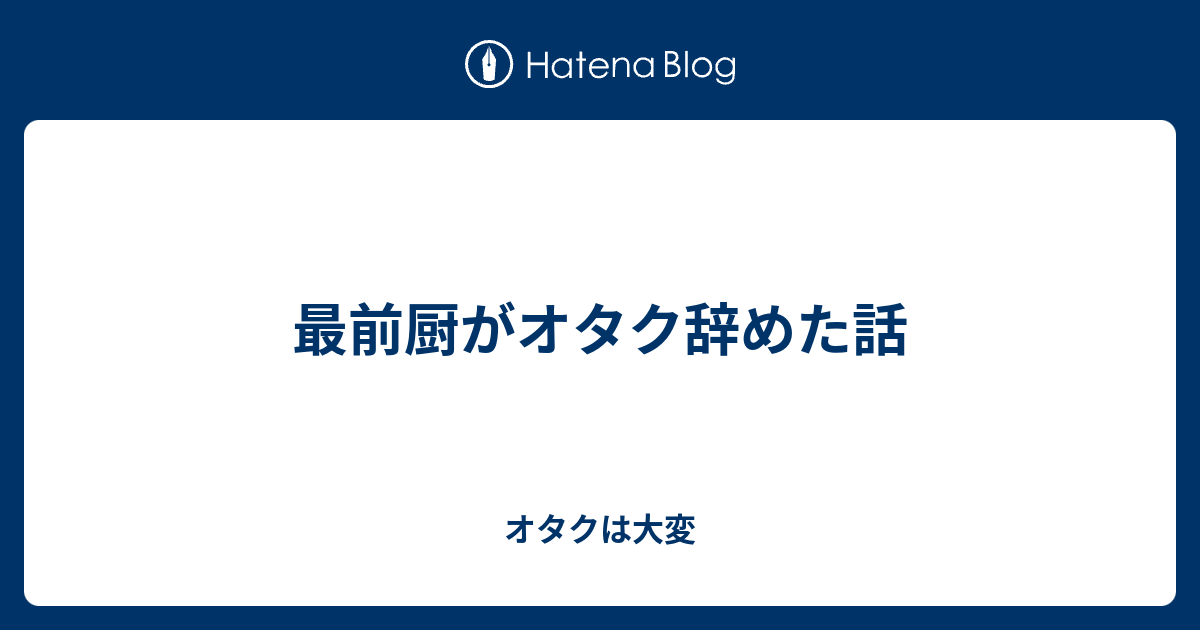 最前厨がオタク辞めた話 オタクは大変