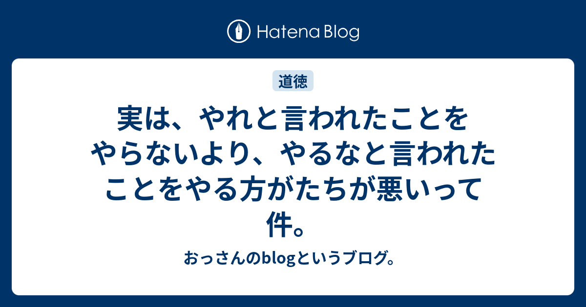 実は、やれと言われたことをやらないより、やるなと言われたことをやる方がたちが悪いって件。 おっさんのblogというブログ。