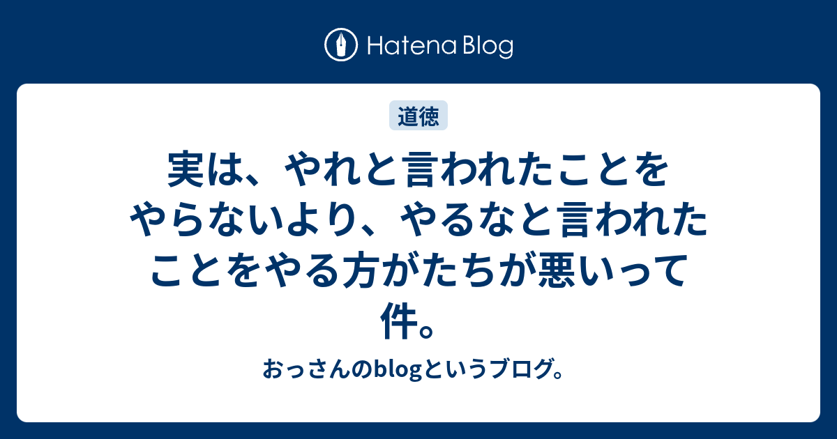 実は、やれと言われたことをやらないより、やるなと言われたことをやる方がたちが悪いって件。 - おっさんのblogというブログ。