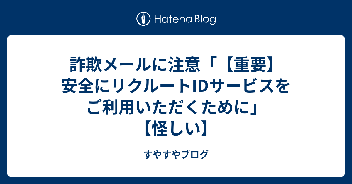 詐欺メールに注意 重要 安全にリクルートidサービスをご利用いただくために 怪しい すやすやブログ