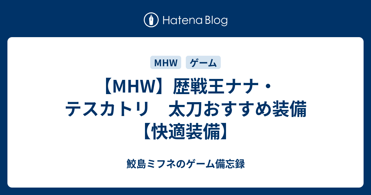 Mhw 歴戦王ナナ テスカトリ 太刀おすすめ装備 快適装備 鮫島ミフネのゲーム備忘録
