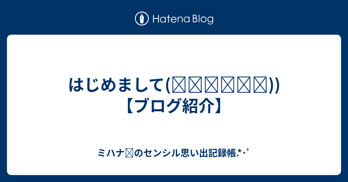 はじめまして ᴗ ˬᴗ ブログ紹介 ミハナ のセンシル思い出記録帳 ﾟ